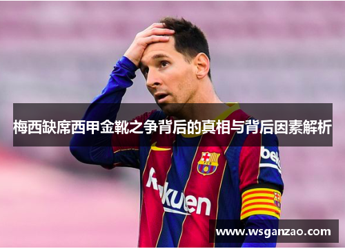 梅西缺席西甲金靴之争背后的真相与背后因素解析